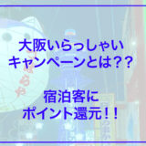 【お得情報】大阪いらっしゃいキャンペーンで２０００円～３０００円還元!!宿泊お得情報まとめ